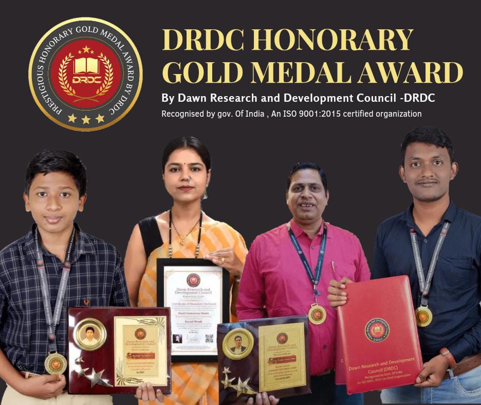 Internationally renowned PRESTIGIOUS "DRDC HONORARY GOLD MEDAL AWARD"
Given by Dawn Research and Development Council - DRDC
Recognised by Gov. of India, An ISO 9001:2015 certified organization, be a "GOLDMEDALIST" of your work, Apply now!! And be a part of our Community. 
DRDC HONORARY GOLD MEDAL AWARD is a gesture of respect given to an Individual to recognize his or her performance and value to the WORLD.
